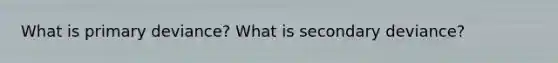 What is primary deviance? What is secondary deviance?