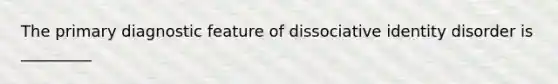 The primary diagnostic feature of dissociative identity disorder is _________