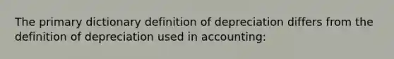 The primary dictionary definition of depreciation differs from the definition of depreciation used in accounting: