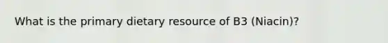 What is the primary dietary resource of B3 (Niacin)?