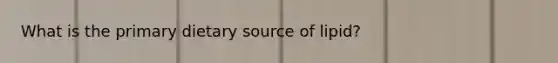 What is the primary dietary source of lipid?