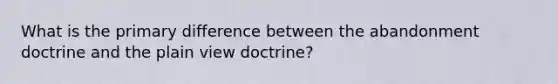 What is the primary difference between the abandonment doctrine and the plain view doctrine?