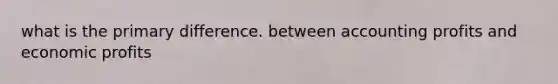 what is the primary difference. between accounting profits and economic profits