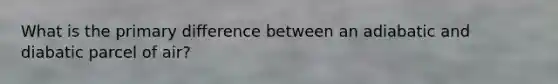 What is the primary difference between an adiabatic and diabatic parcel of air?