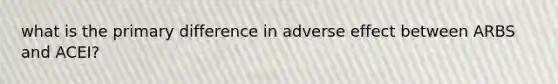 what is the primary difference in adverse effect between ARBS and ACEI?