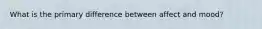 What is the primary difference between affect and mood?