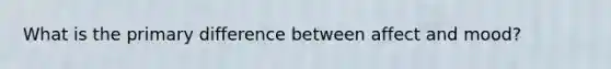 What is the primary difference between affect and mood?