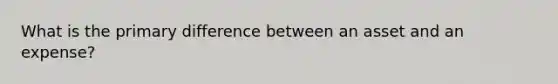 What is the primary difference between an asset and an expense?