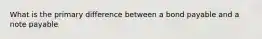 What is the primary difference between a bond payable and a note payable
