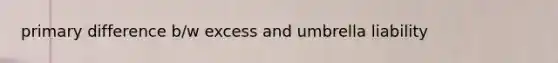 primary difference b/w excess and umbrella liability