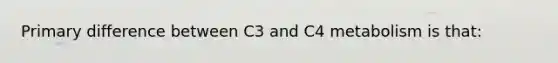 Primary difference between C3 and C4 metabolism is that: