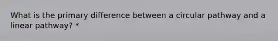 What is the primary difference between a circular pathway and a linear pathway? *