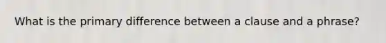 What is the primary difference between a clause and a phrase?