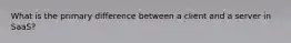 What is the primary difference between a client and a server in SaaS?