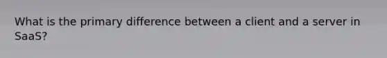 What is the primary difference between a client and a server in SaaS?