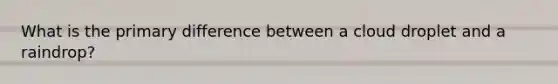 What is the primary difference between a cloud droplet and a raindrop?