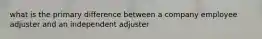 what is the primary difference between a company employee adjuster and an independent adjuster