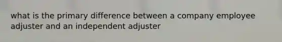 what is the primary difference between a company employee adjuster and an independent adjuster