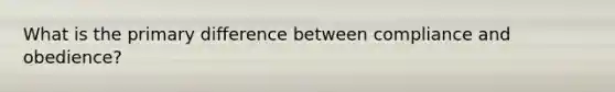 What is the primary difference between compliance and obedience?