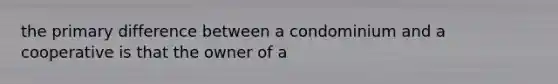 the primary difference between a condominium and a cooperative is that the owner of a