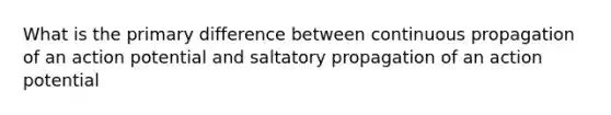 What is the primary difference between continuous propagation of an action potential and saltatory propagation of an action potential