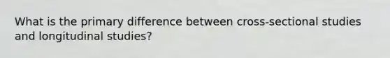 What is the primary difference between cross-sectional studies and <a href='https://www.questionai.com/knowledge/kCwJgTELBT-longitudinal-studies' class='anchor-knowledge'>longitudinal studies</a>?