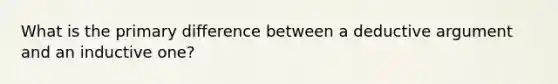 What is the primary difference between a deductive argument and an inductive one?