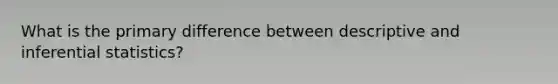 What is the primary difference between descriptive and inferential statistics?