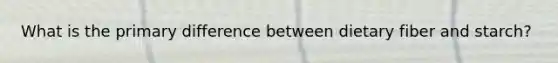 What is the primary difference between dietary fiber and starch?