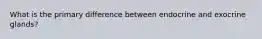 What is the primary difference between endocrine and exocrine glands?