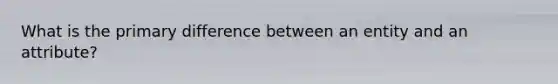 What is the primary difference between an entity and an attribute?