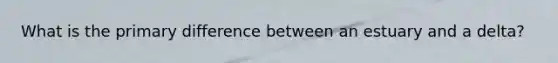 What is the primary difference between an estuary and a delta?