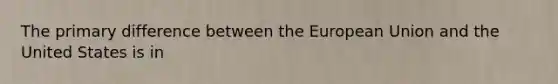The primary difference between the European Union and the United States is in