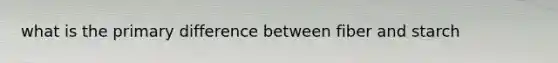 what is the primary difference between fiber and starch
