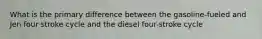 What is the primary difference between the gasoline-fueled and Jen four stroke cycle and the diesel four-stroke cycle