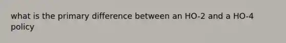 what is the primary difference between an HO-2 and a HO-4 policy