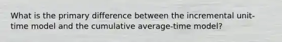 What is the primary difference between the incremental unit-time model and the cumulative average-time model?