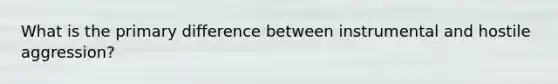 What is the primary difference between instrumental and hostile aggression?