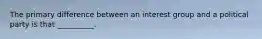 The primary difference between an interest group and a political party is that __________.