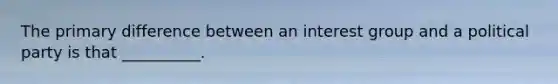 The primary difference between an interest group and a political party is that __________.