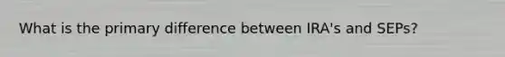 What is the primary difference between IRA's and SEPs?