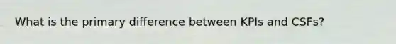 What is the primary difference between KPIs and CSFs?
