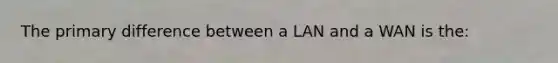 The primary difference between a LAN and a WAN is the: