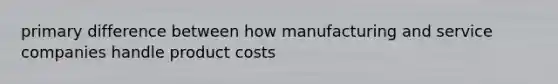 primary difference between how manufacturing and service companies handle product costs