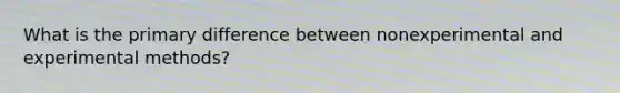 What is the primary difference between nonexperimental and experimental methods?