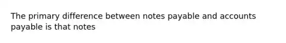 The primary difference between <a href='https://www.questionai.com/knowledge/kFEYigYd5S-notes-payable' class='anchor-knowledge'>notes payable</a> and <a href='https://www.questionai.com/knowledge/kWc3IVgYEK-accounts-payable' class='anchor-knowledge'>accounts payable</a> is that notes