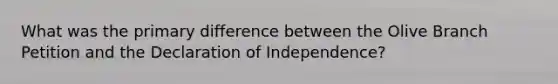 What was the primary difference between the Olive Branch Petition and the Declaration of Independence?