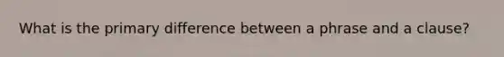 What is the primary difference between a phrase and a clause?