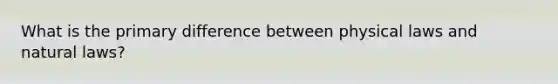 What is the primary difference between physical laws and natural laws?