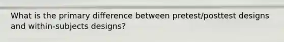 What is the primary difference between pretest/posttest designs and within-subjects designs?